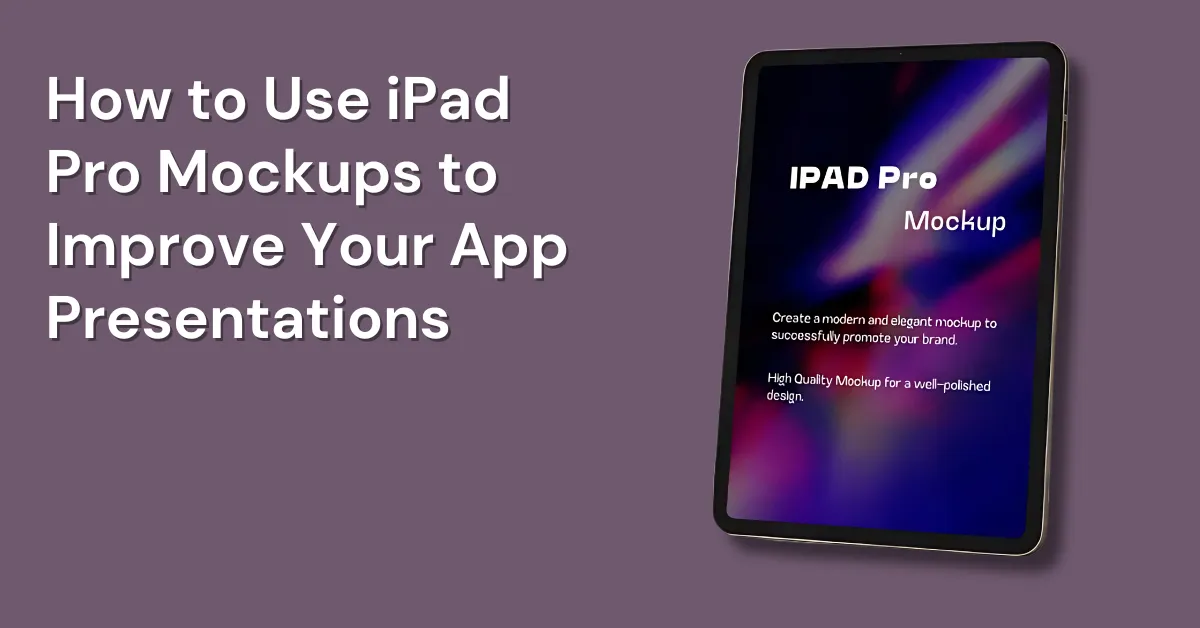 How to Use iPad Pro Mockups to Improve Your App Presentations